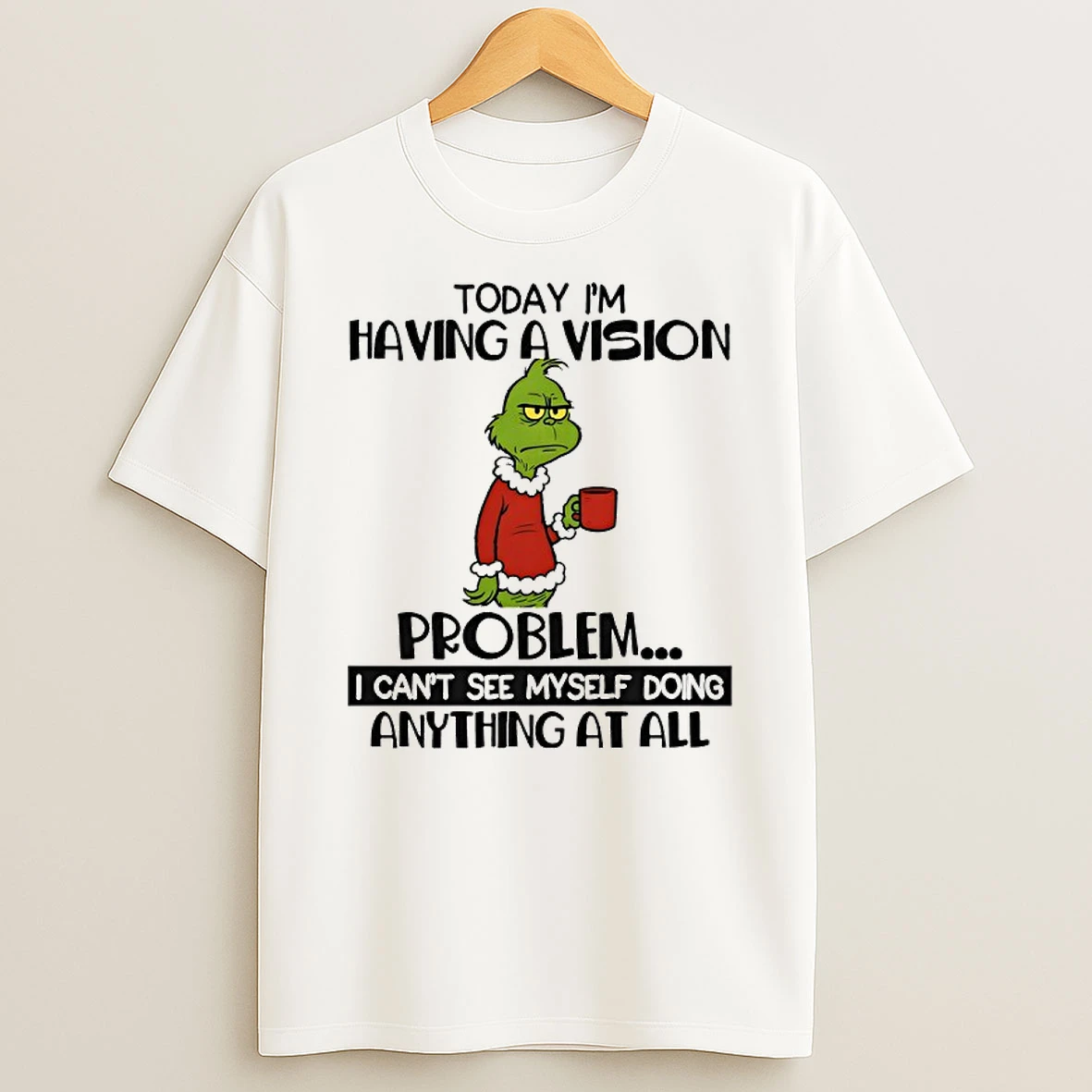 Grinch Today Im Having A Vision Problem I Cant See Myself Doing Anything At All Shirts