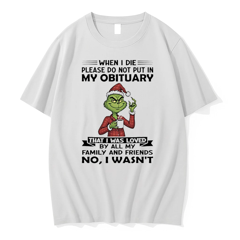 Grinch When I Die Please Do Not Put In My Obituary That I Was Loved By All My Family And Friends No I Wasnt Shirts