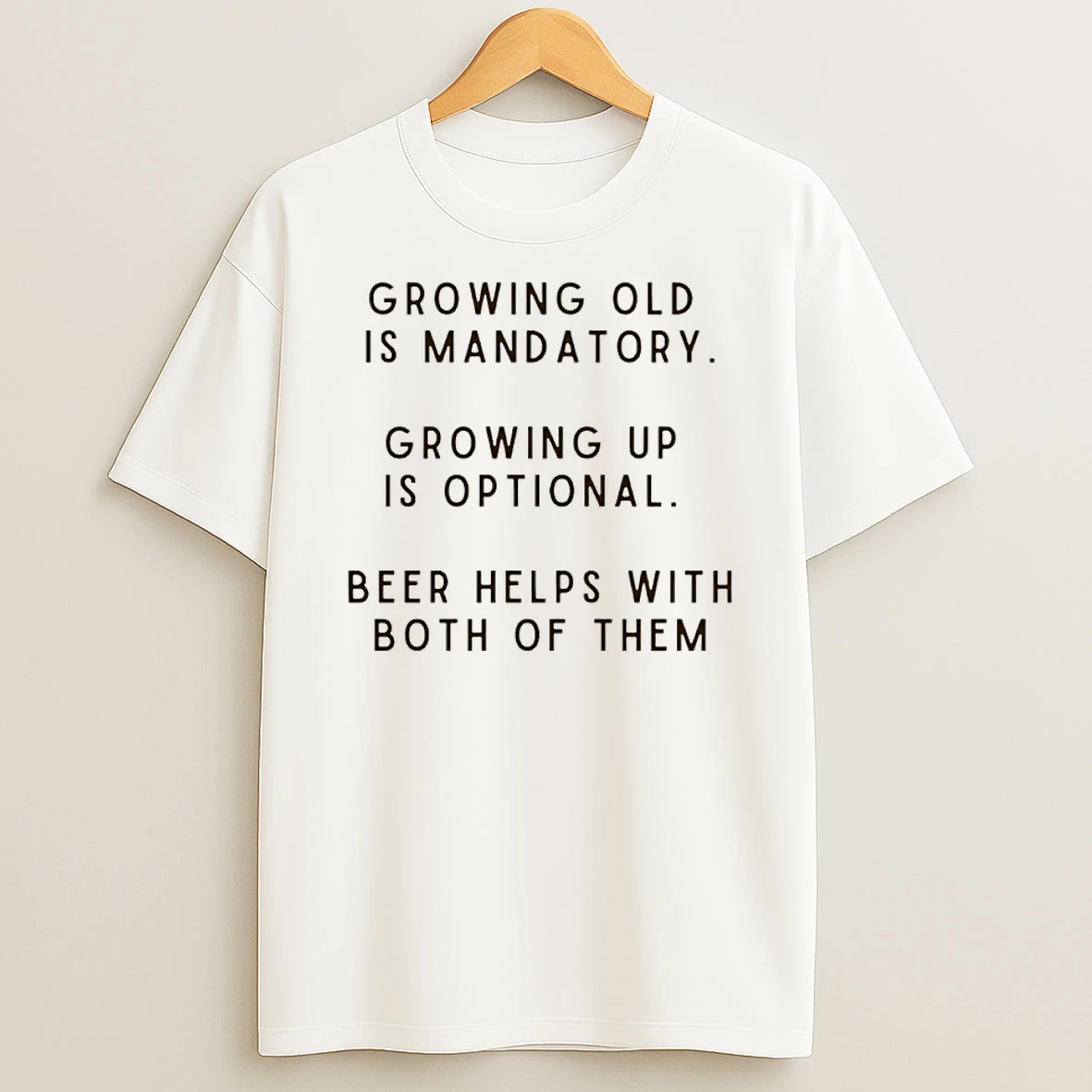 Growing Old Is Mandatory Growing Up Is Optional Beer Helps With Both Of Them Shirts