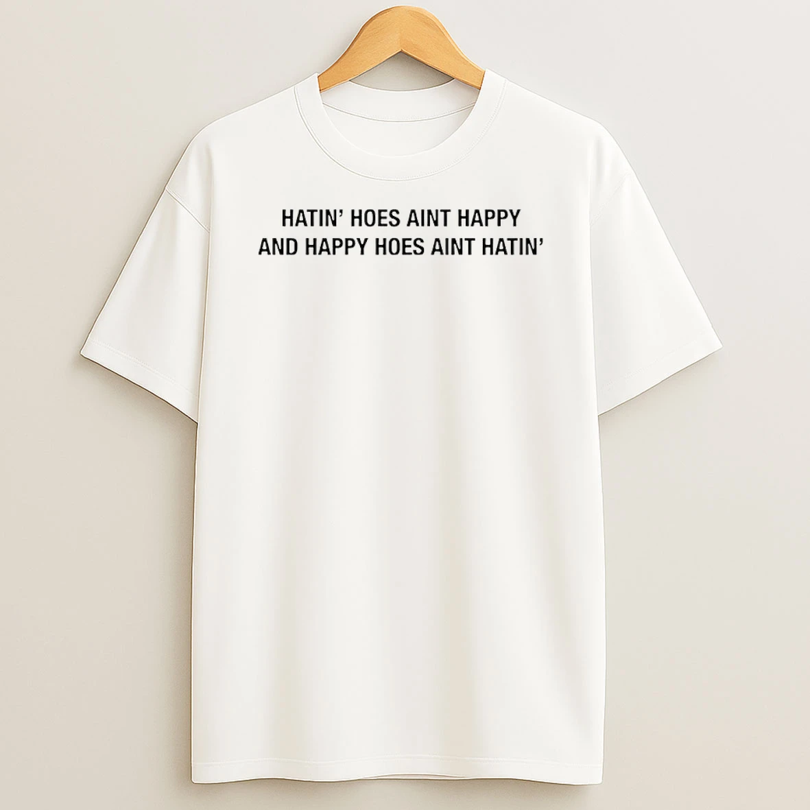 Hatin Hoes Aint Happy And Happy Hoes Aint Hatin Shirts
