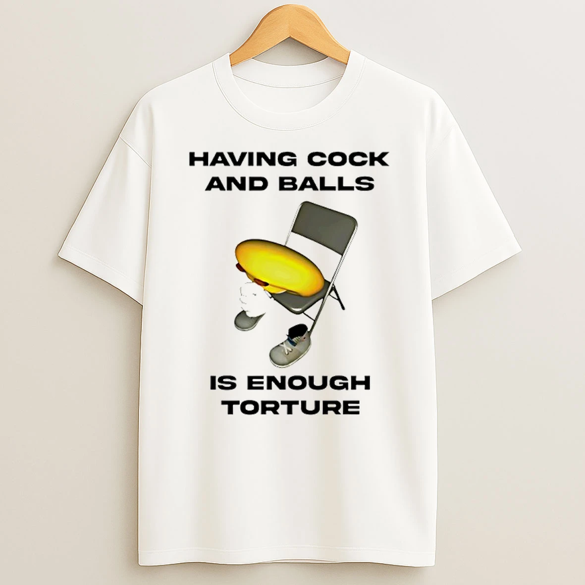 Having Cock And Balls Is Enough Tourture Shirts