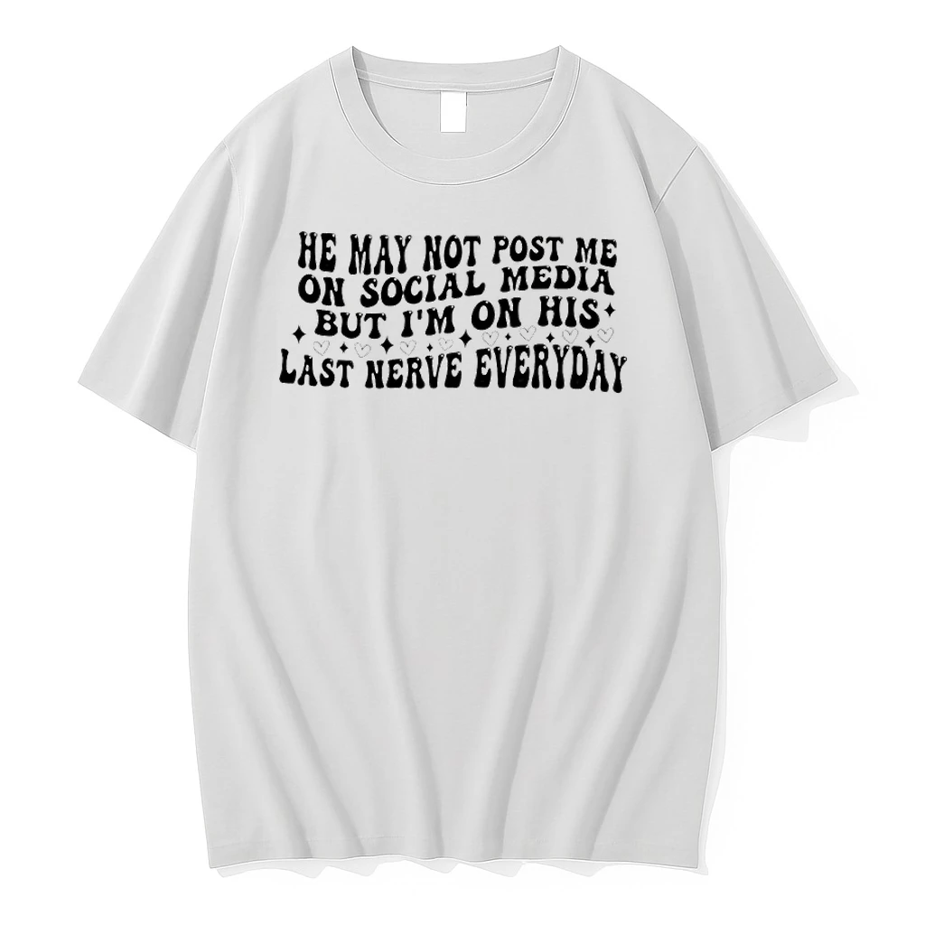 He May Not Post Me On Social Media But Im On His Last Nerve Everyday Shirts
