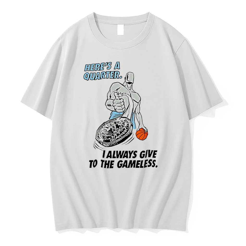 Heres A Quarter I Always Give To The Gameless Basketball Shirts