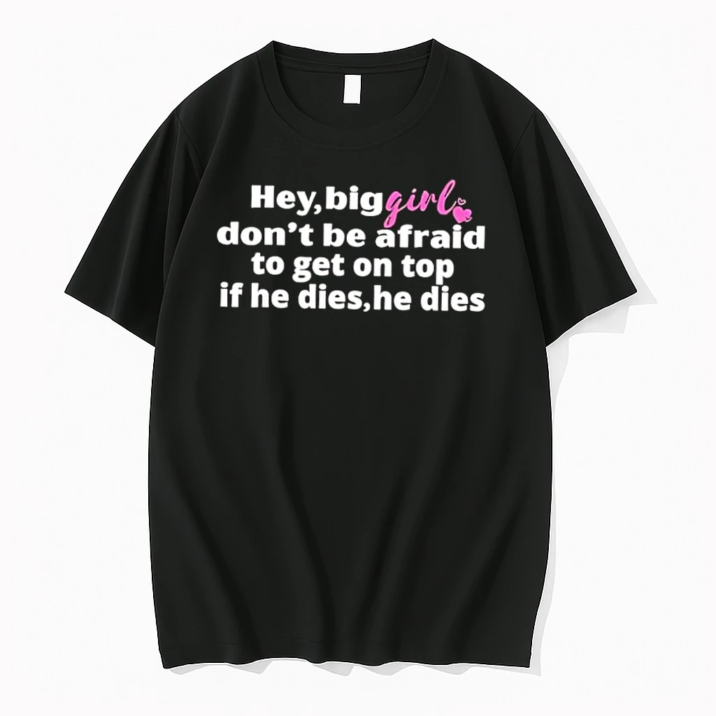 Hey Big Girl Dont Be Afraid To Get On Top If He Dies He Dies Shirts