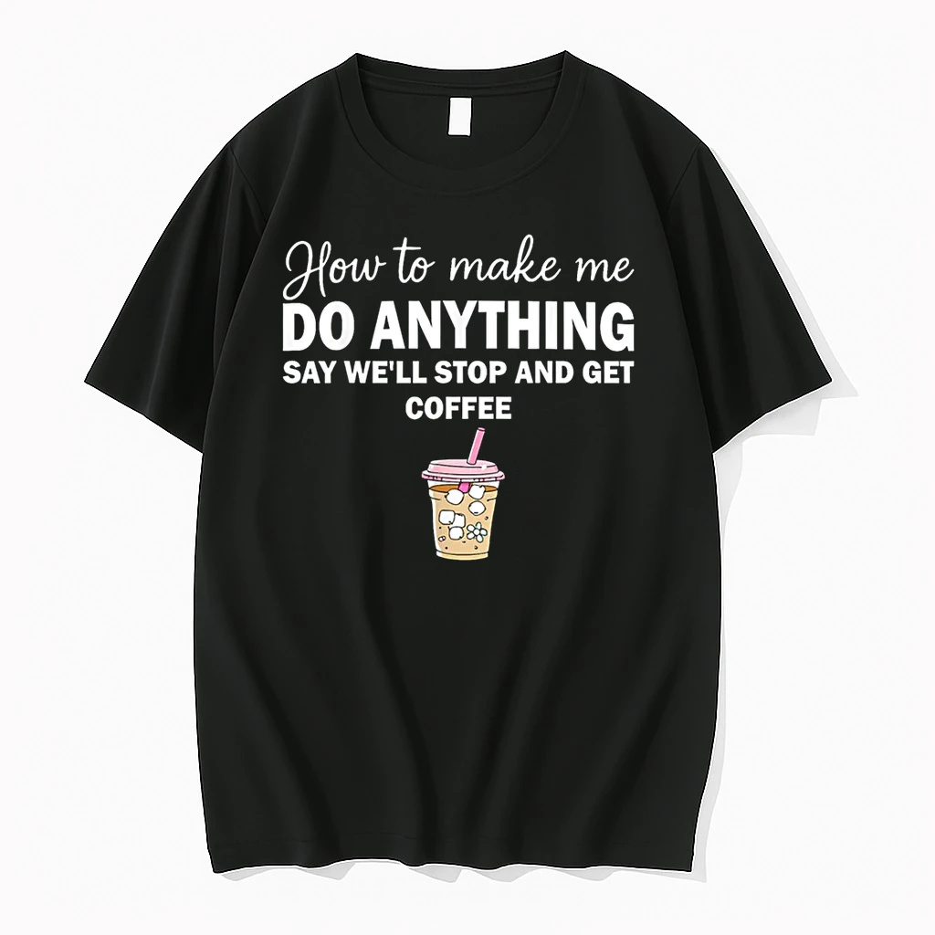 How To Make Me Do Anything Say Well Stop And Get Coffee Shirts