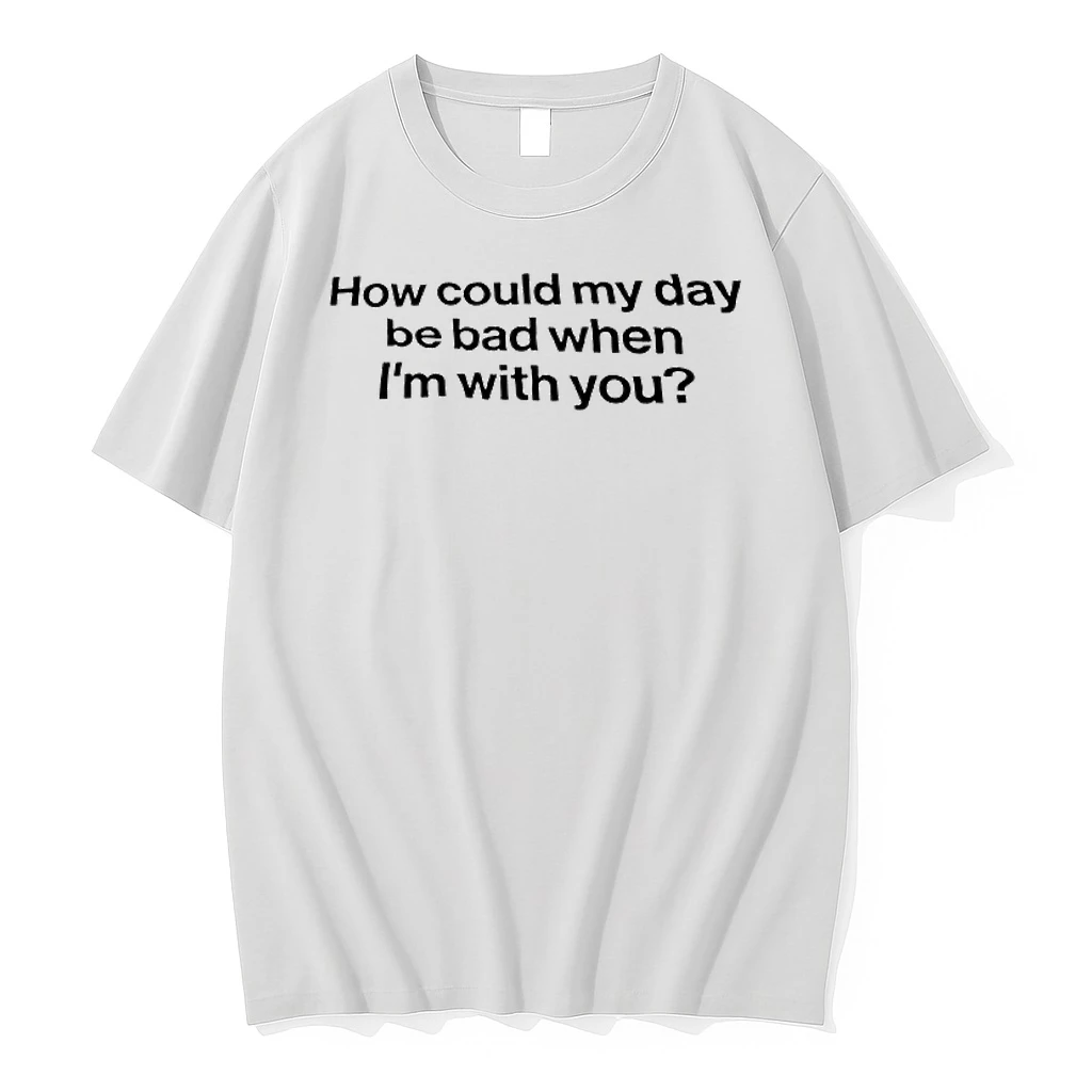 How Could My Day Be Bad When Im With You Shirts