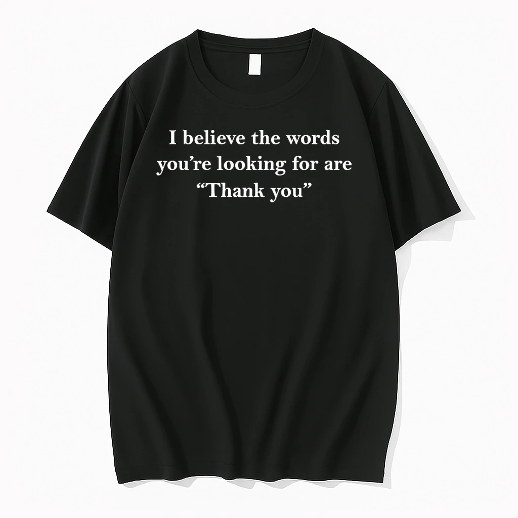 I Believe The Words Youre Looking For Are Thank You Shirts