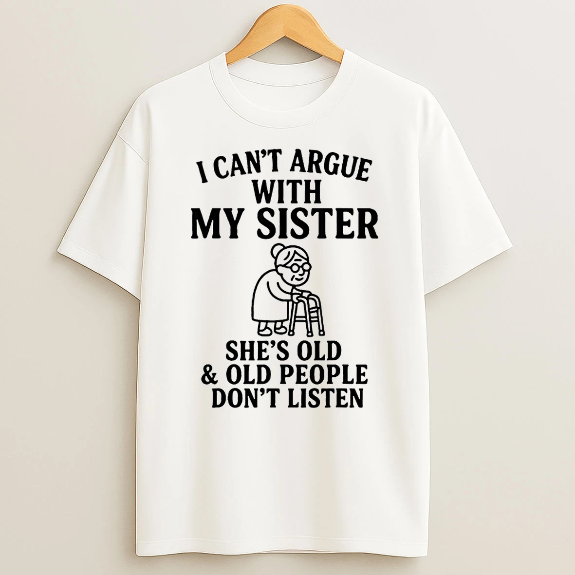 I Cant Argue With My Sister Shes Old Old People Dont Shirts