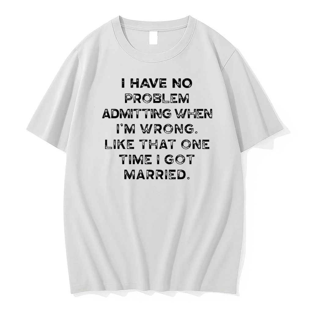 I Have No Problem Admitting When Im Wrong Like That One Time I Got Married Shirts