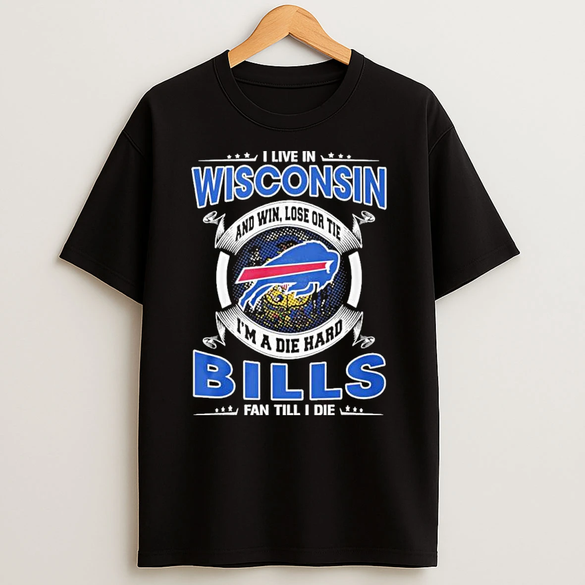 I Live In Wisconsin And Win Lose Or Tie Im A Die Hard Buffalo Bills Fan Till I Die Shirts