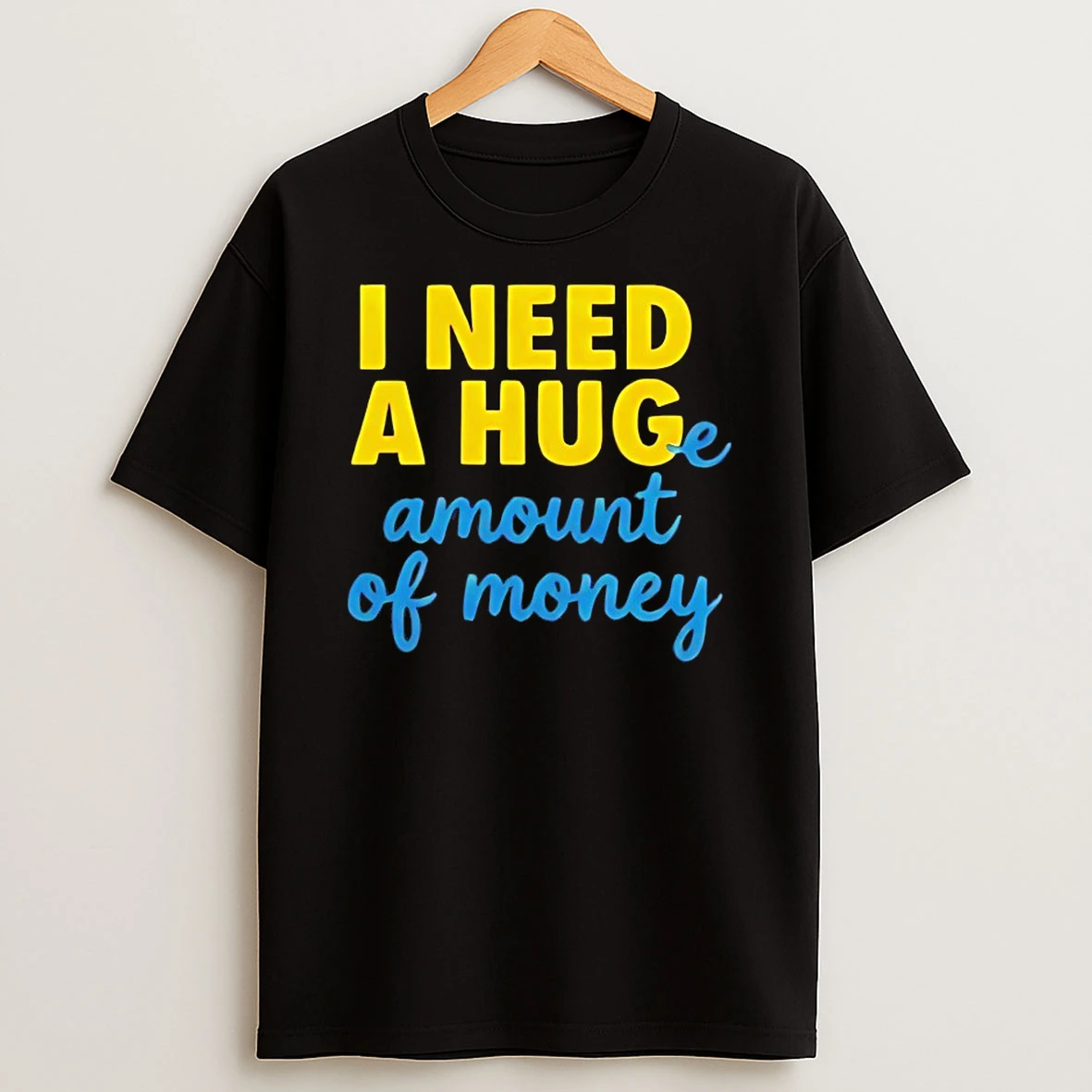 I Need A Huge Amount Of Money Shirts