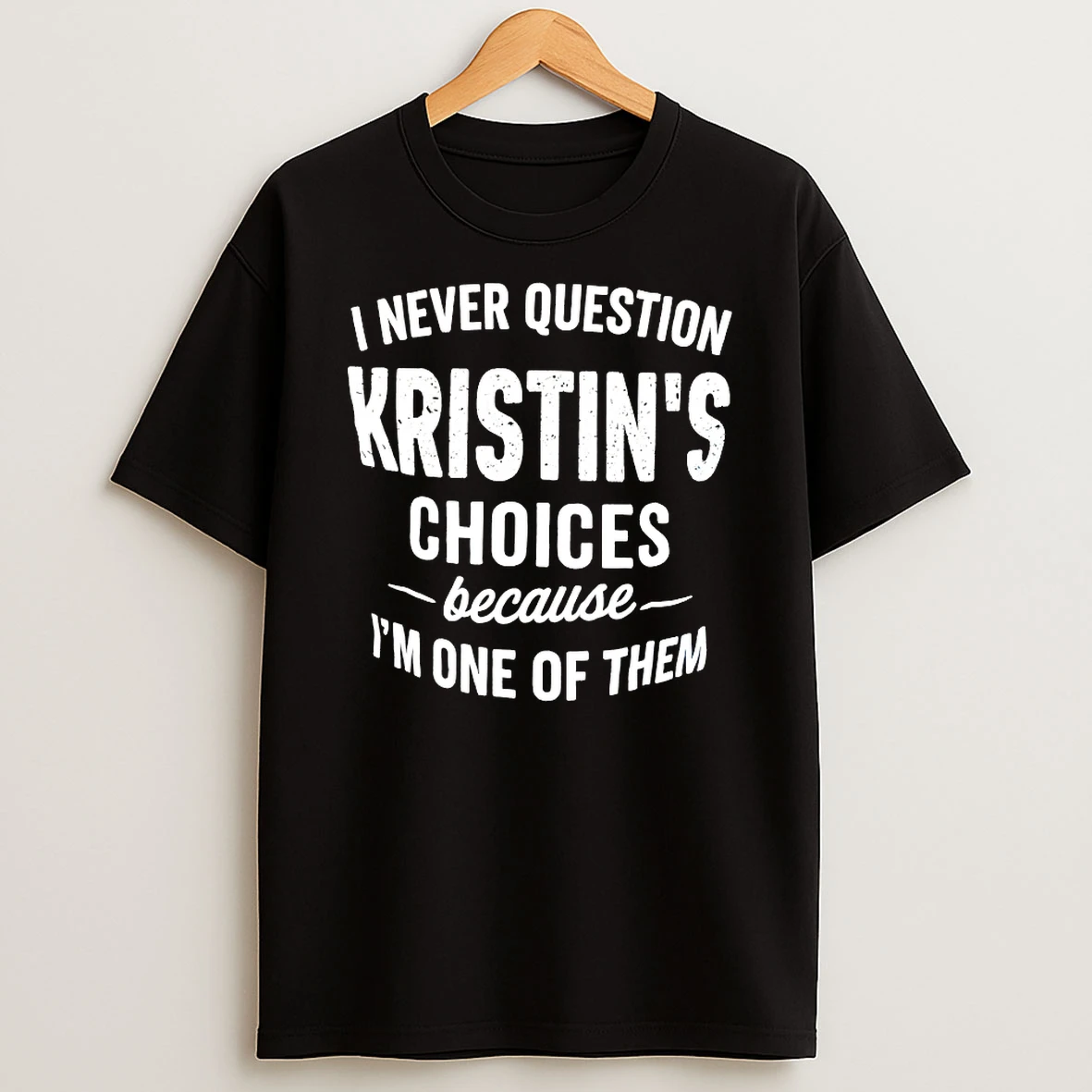 I Never Question Kristins Choices Because Im One Of Them Shirts