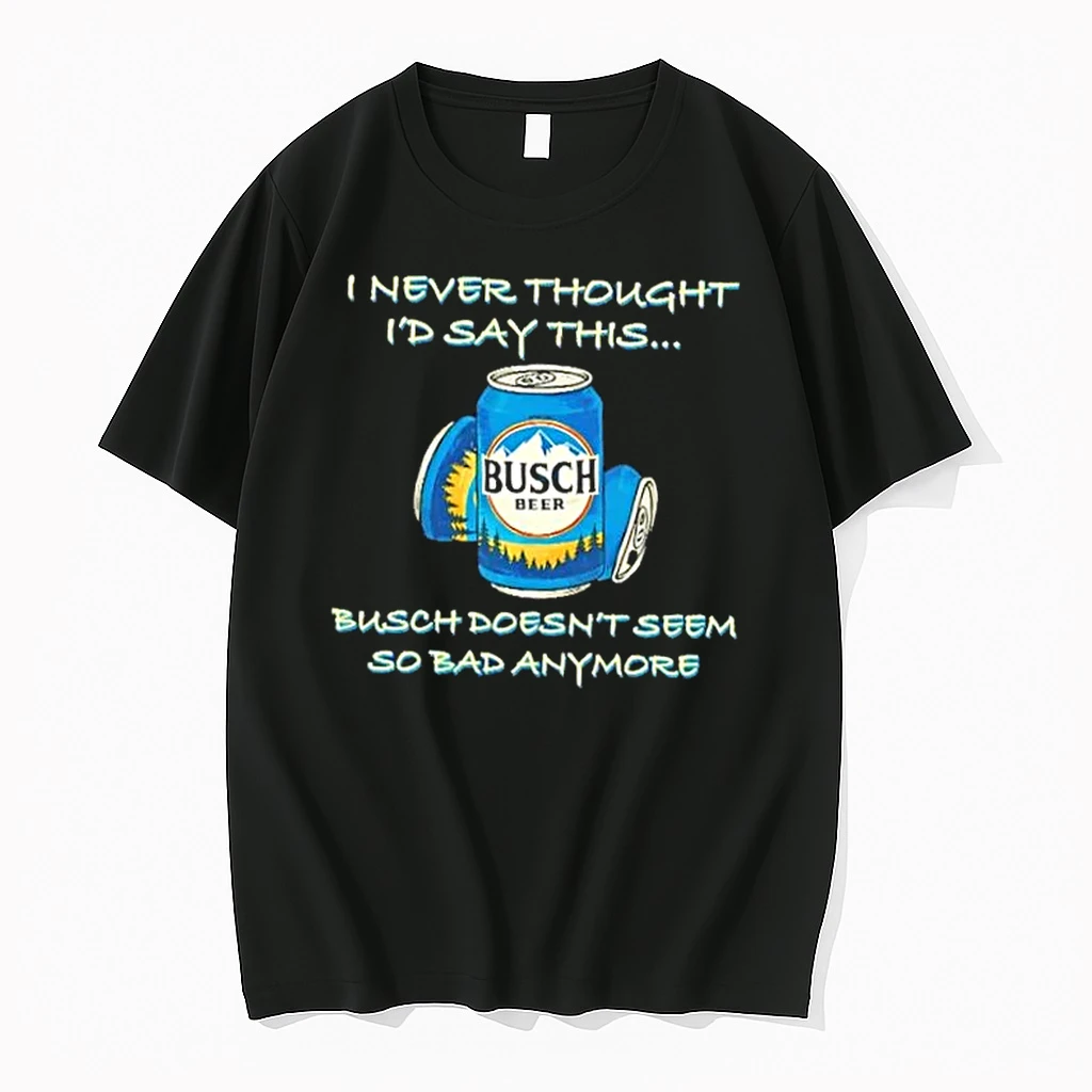 I Never Thought Id Say This Busch Doesnt Seem So Bad Anymore Shirts