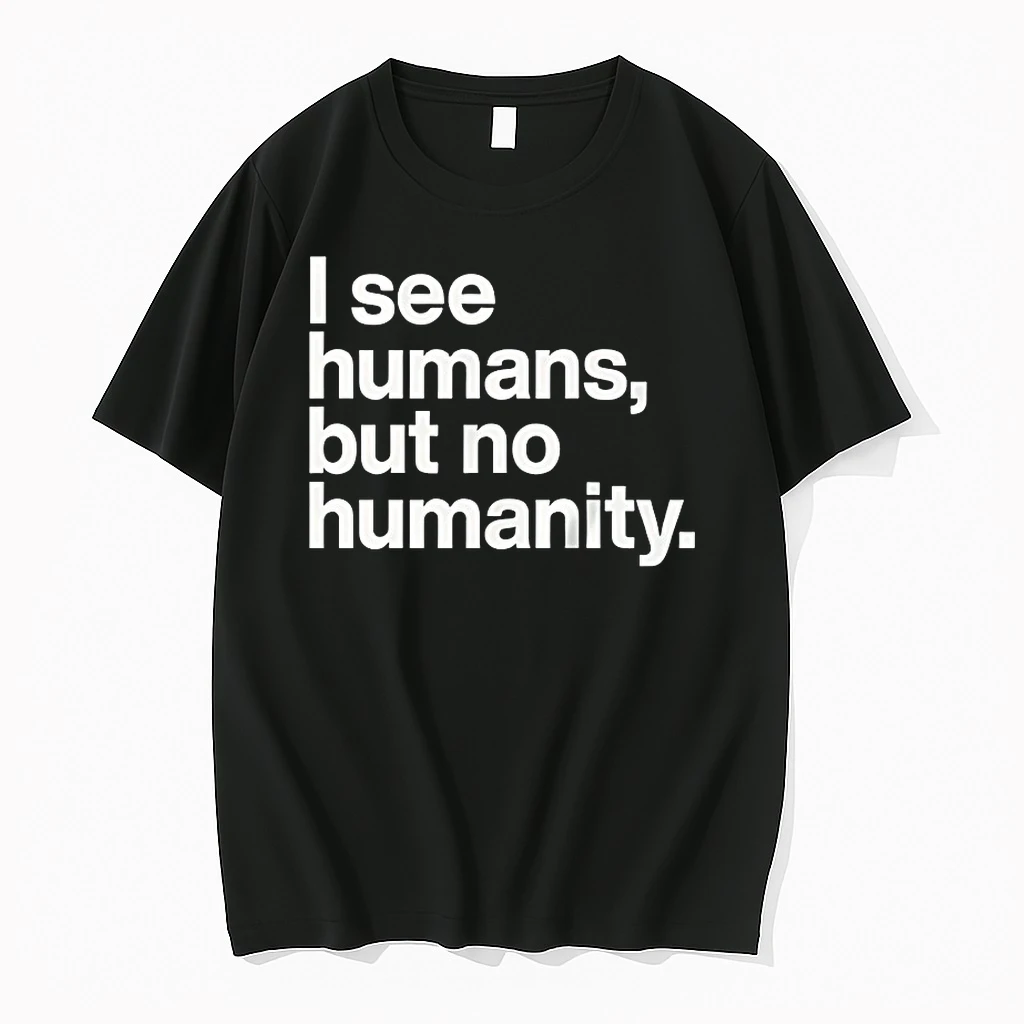 I See Humans But No Humanity Shirts