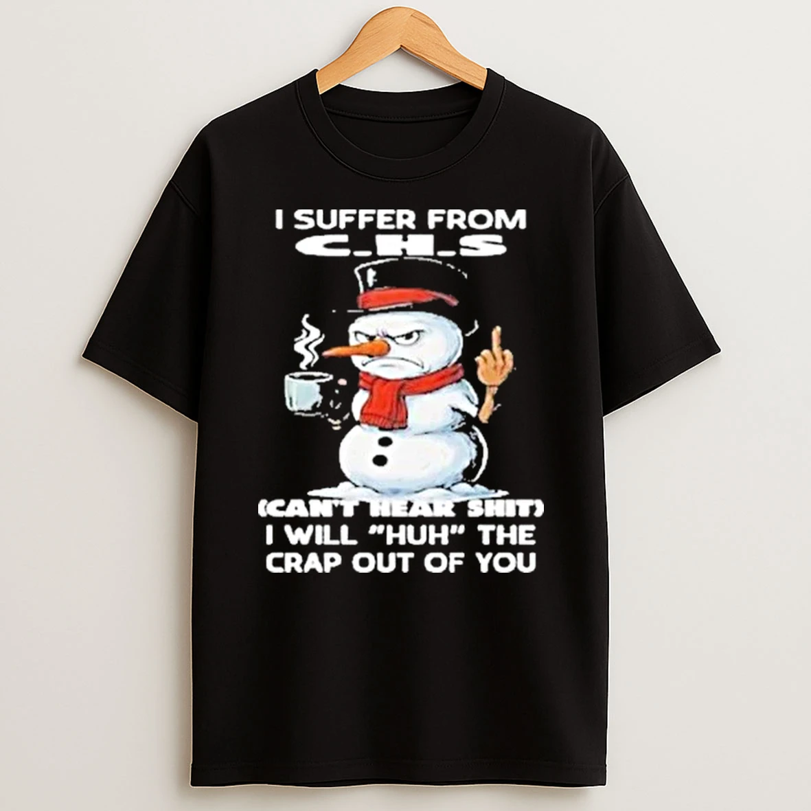I Suffer From C H S Cant Hear Shit I Will %ce%b3cyhuh The Crap Out Of You Snowman Shirts