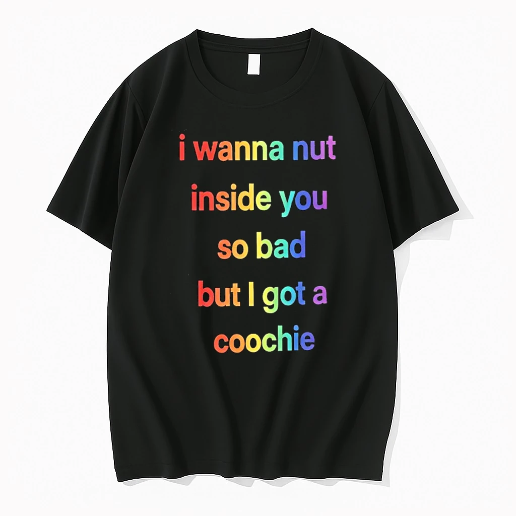 I Wanna Nut Inside You So Bad But I Got A Coochie Shirts