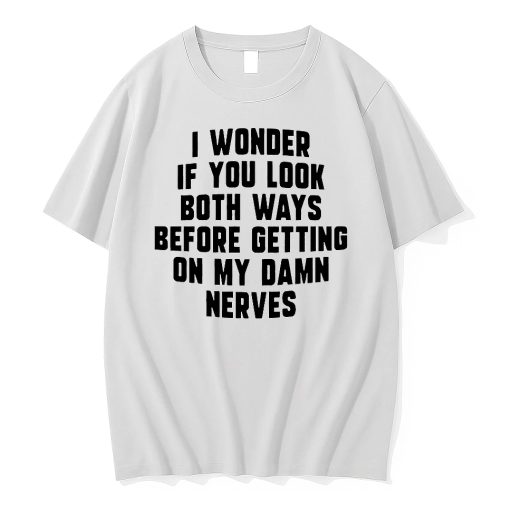 I Wonder If You Look Both Ways Before Getting On My Damn Nerves Shirts