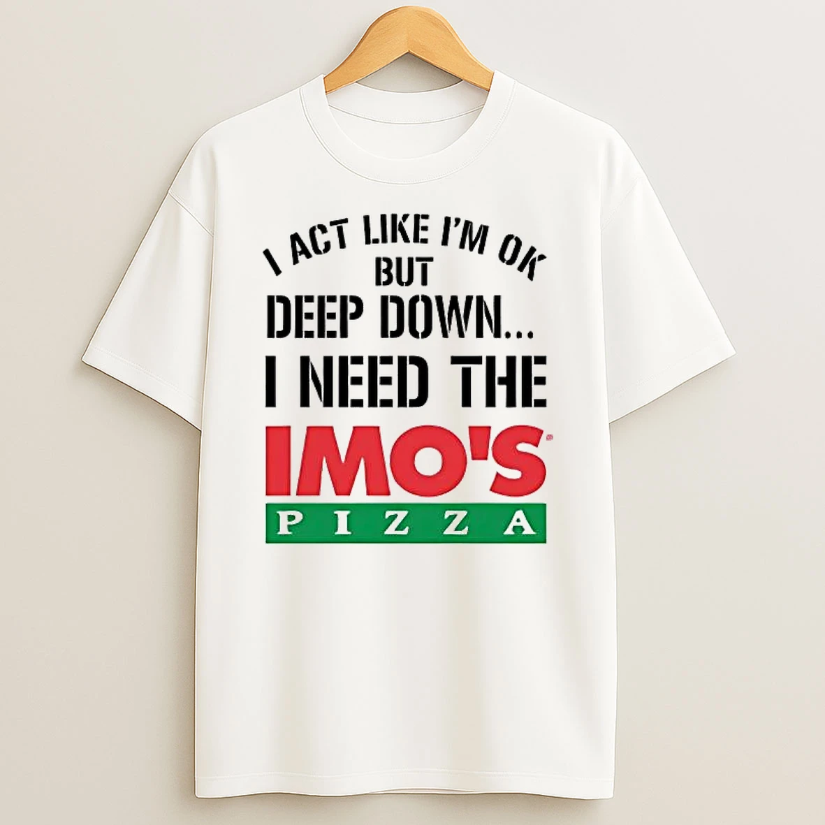 I Act Like Im Ok But Deep Down I Need The Imos Pizza Shirts