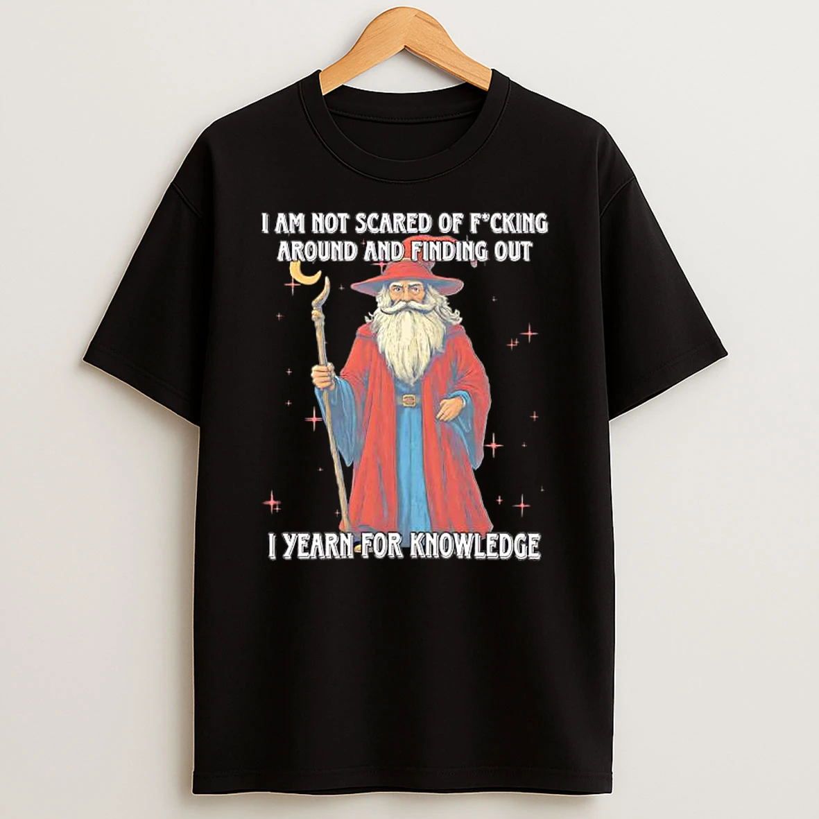 I Am Not Scared Of Fucking Around And Finding Out I Yearn For Knowledgea Wizard Shirts