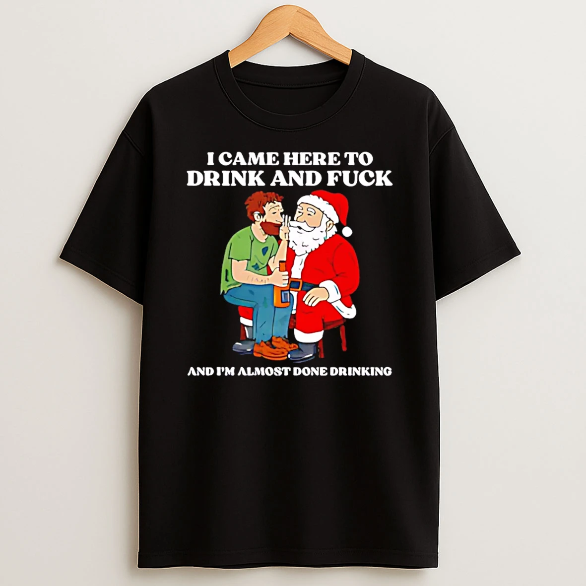 I Came Here To Drink And Fuck And Im Almost Done Drinking Whisper To Santa Christmas Shirts