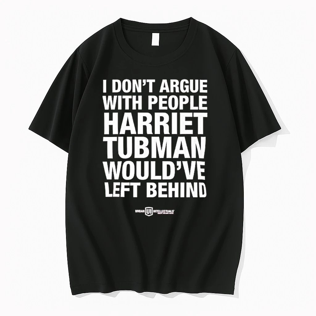 I Dont Argue With People Harriet Tubman Wouldve Left Behind Urban Intellectuals Shirts