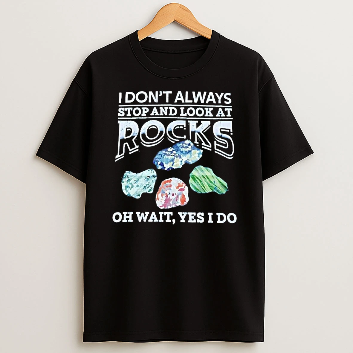 I Dont Always Stop And Look At Rocks Oh Wait Yes I Do Shirts