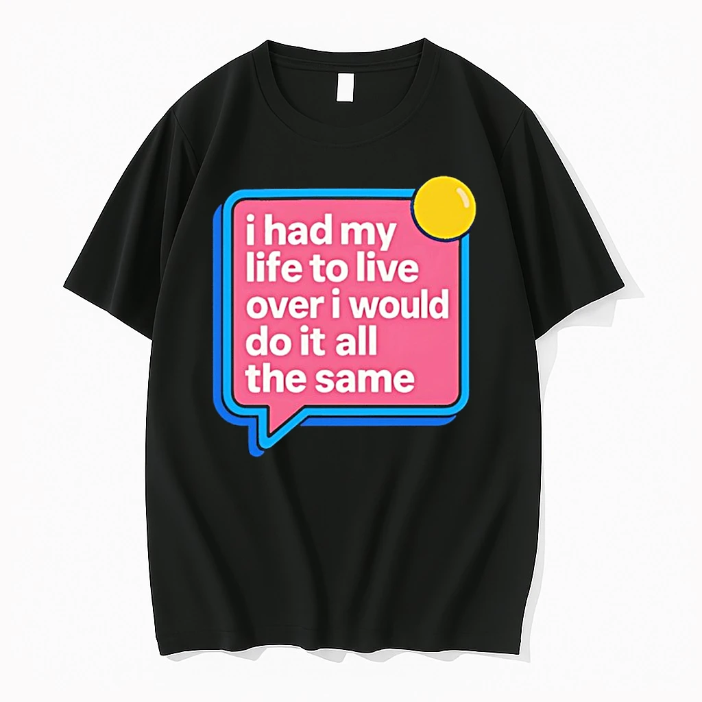 I Had My Life To Live Over I Would Do It All The Same Shirts