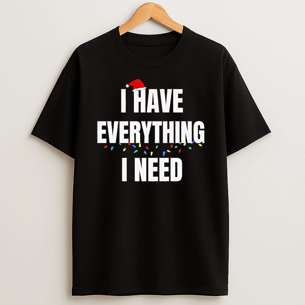 I Have Everything I Need Christmas Shirts