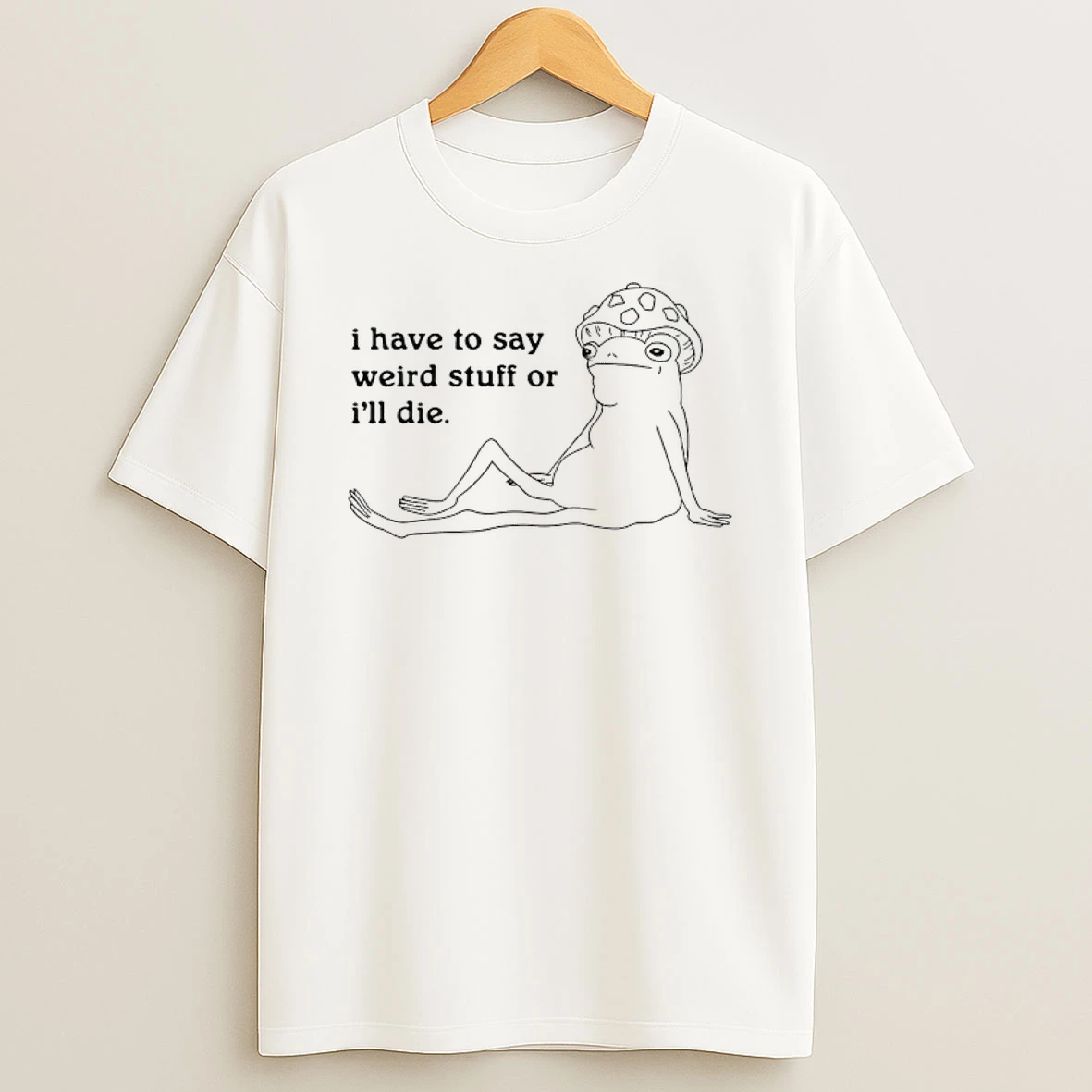 I Have To Say Weird Stuff Or Ill Die Shirts