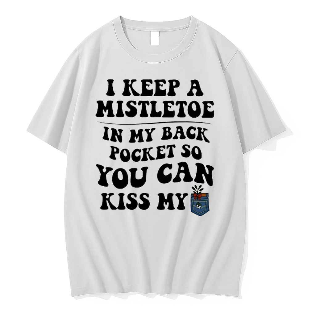 I Keep A Mistletoe In My Back Pocket So You Can Kiss My Shirts