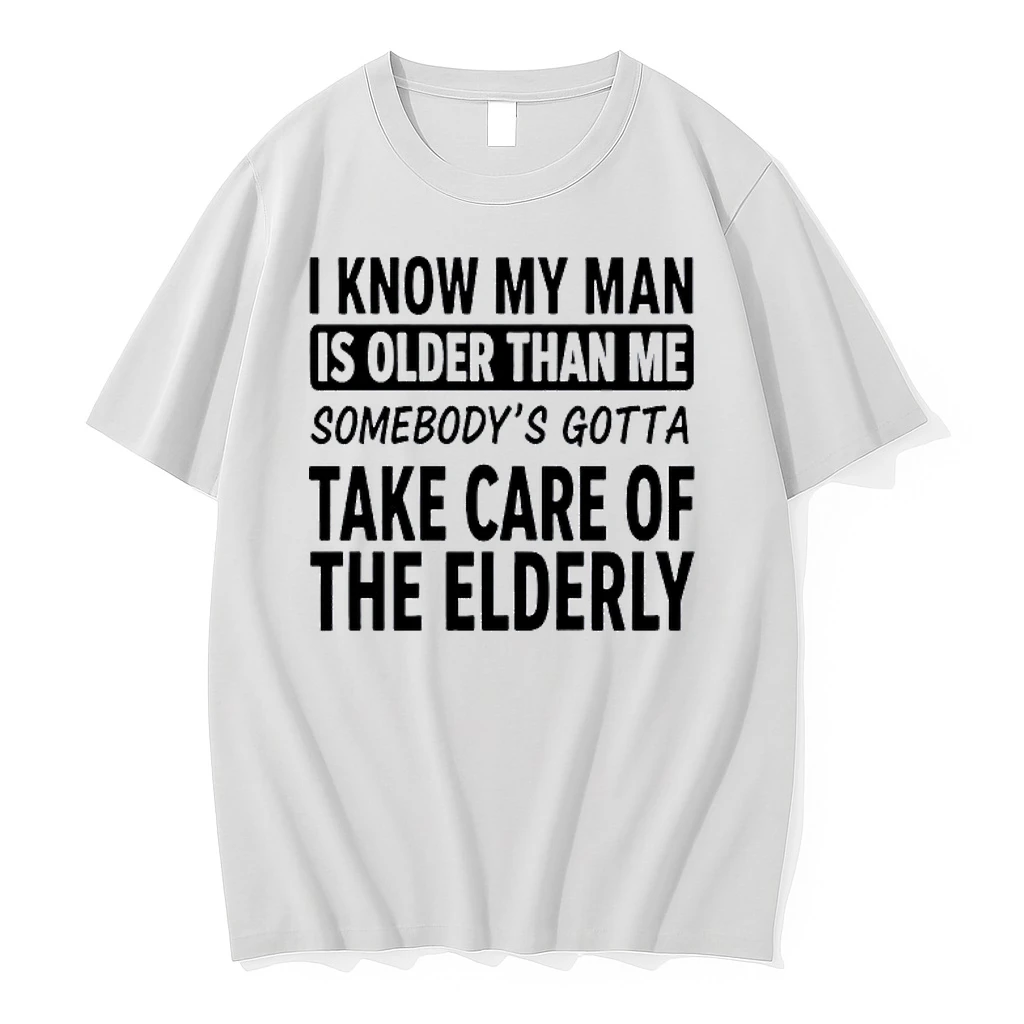 I Know My Man Is Older Than Me Somebodys Gotta Take Care Of The Elderly Shirts