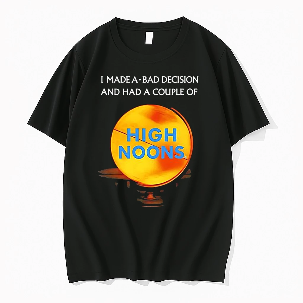 I Made A Bad Decision And Had A Couple Of High Noons Shirts