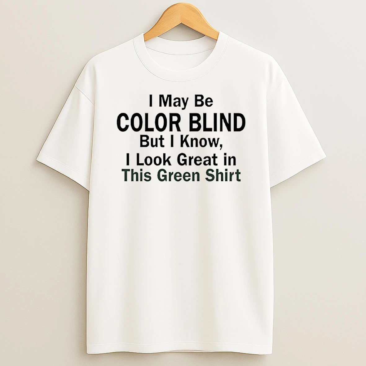 I May Be Color Blind But I Know I Look Green In This Green Shirts