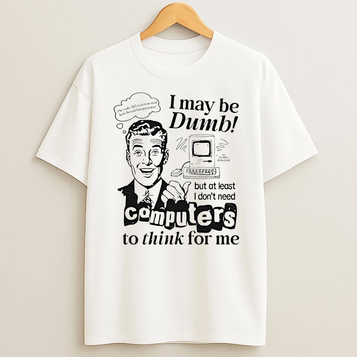 I May Be Dumb But At Least I Dont Need Computers To Think For Me Shirts