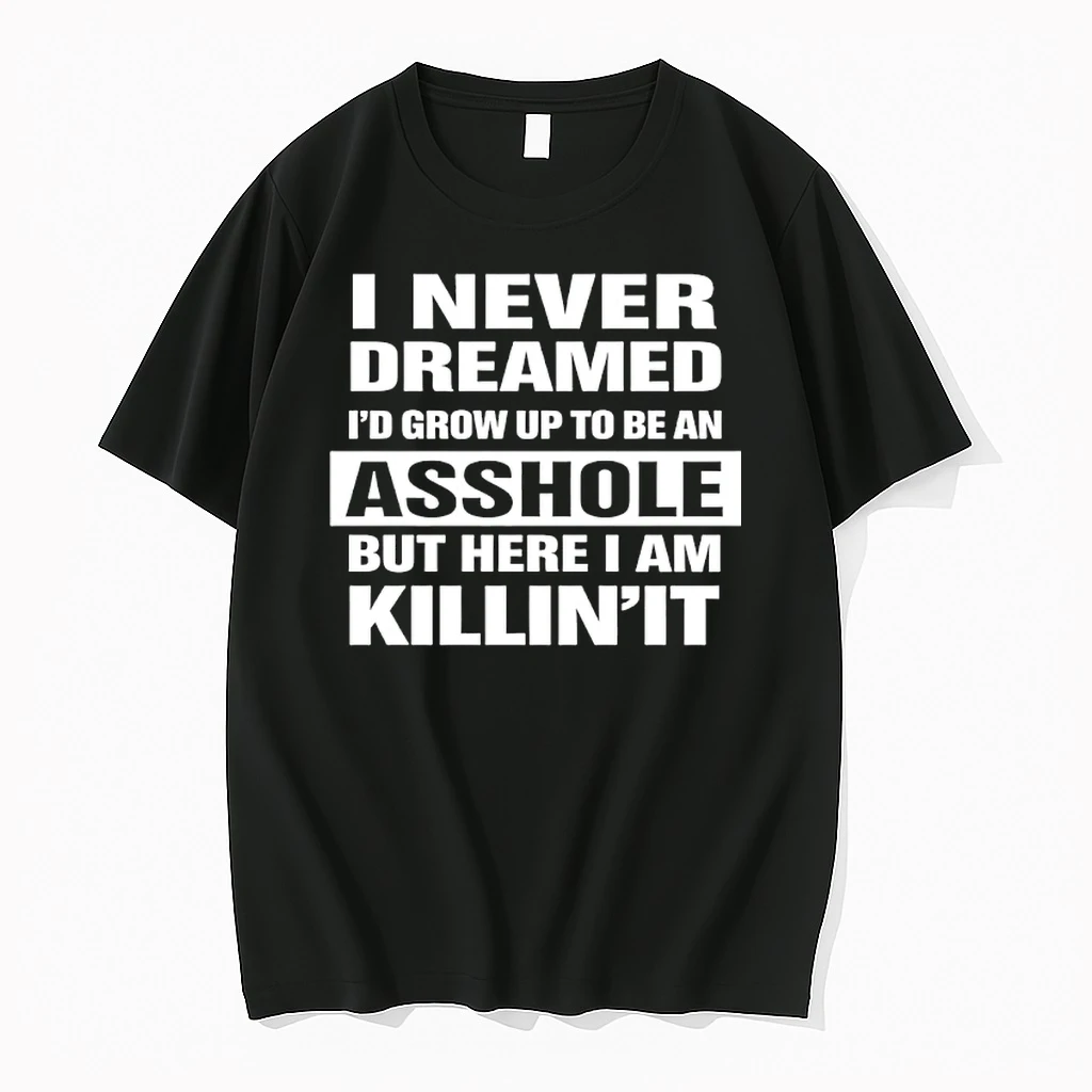 I Never Dreamed Id Grow Up To Be An Asshole But Here I Am Killin It Shirts