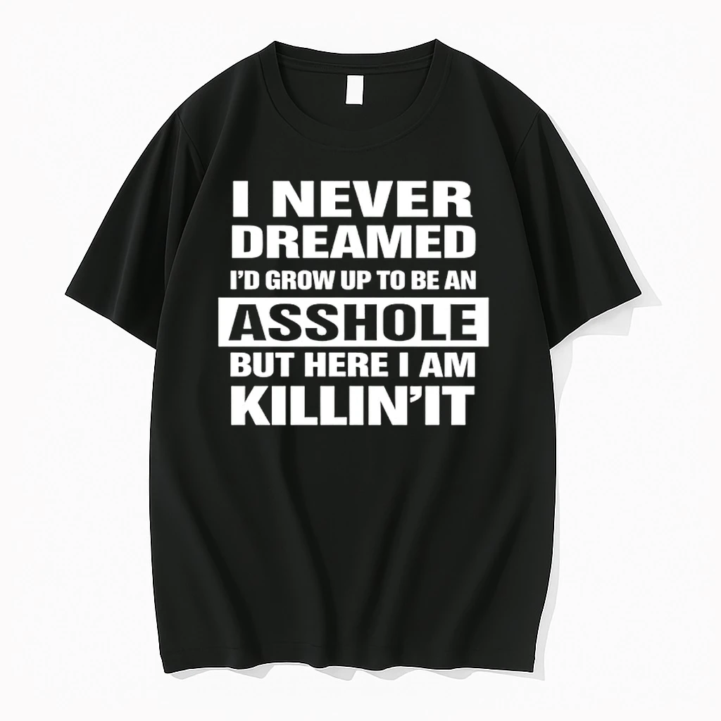 I Never Dreamed Id Grow Up To Be An Asshole But Here I Am Killinit Shirts