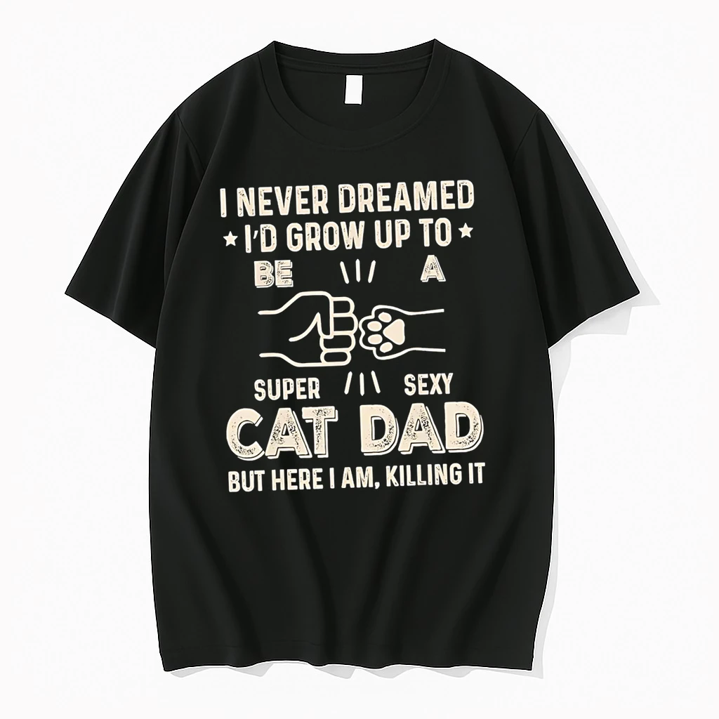 I Never Dreamed Id Grow Up To Be S Super Sexy Cat Dad But Here I Am Killing It Shirts