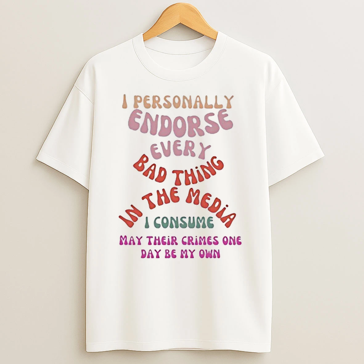 I Personally Endorse Every Bad Thing The Media I Consume May Their Crimes One Day Be My Own Shirts