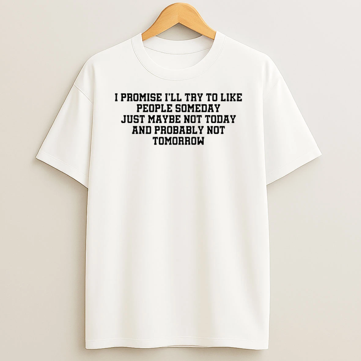 I Promise Ill Try To Like People Someday Just Maybe Not Today And Probably Not Tomorrow Shirts