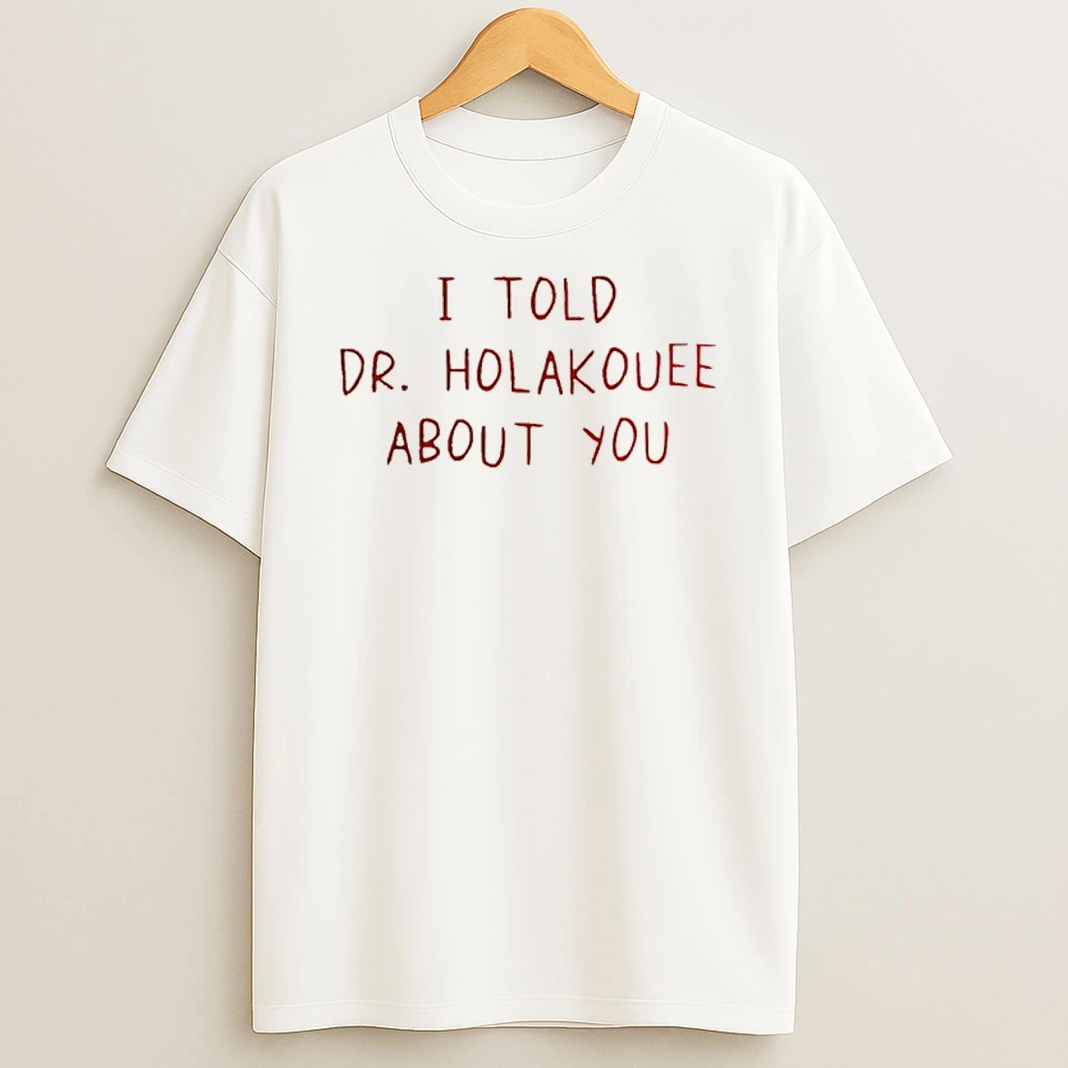 I Told Dr Holakouee About You Shirts