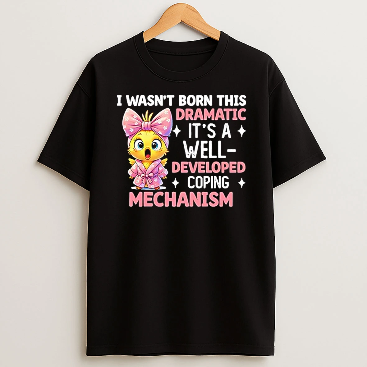 I Wasnt Born This Dramatic Its A Well Developed Coping Mechanism Shirts