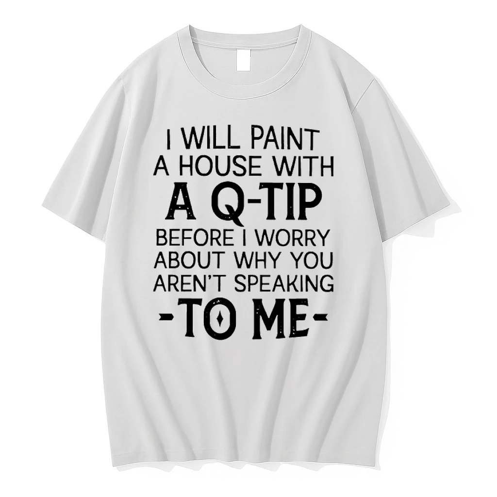 I Will Paint A House With A Q Tip Before I Worry About Why You Arent Speaking To Me Shirts