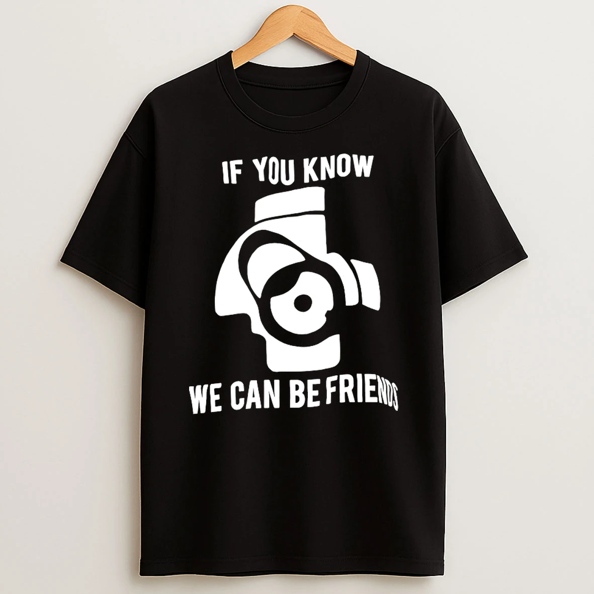 If You Know We Can Be Friends Shirts
