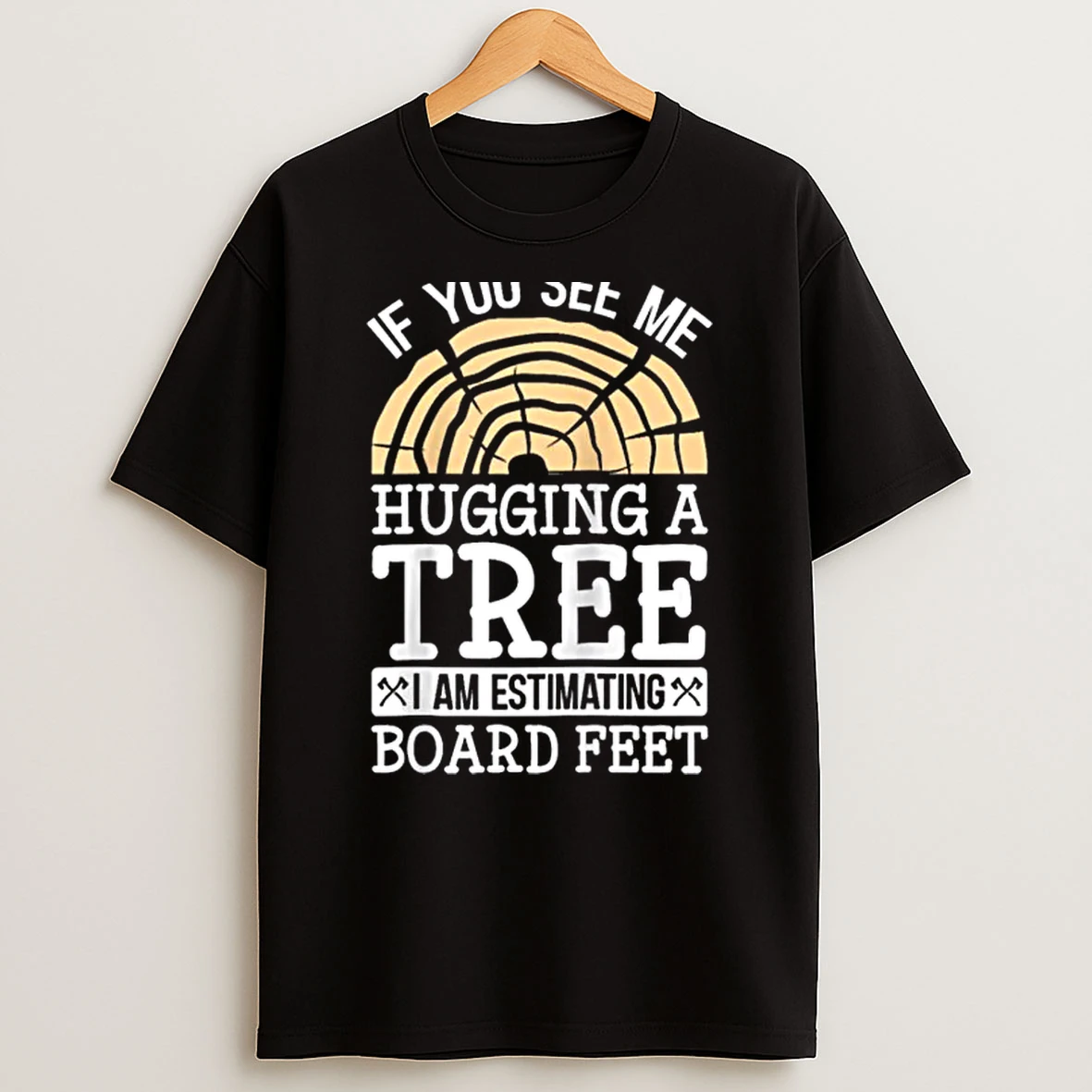 If You See Me Hugging A Tree Im Estimating Board Feet Shirts