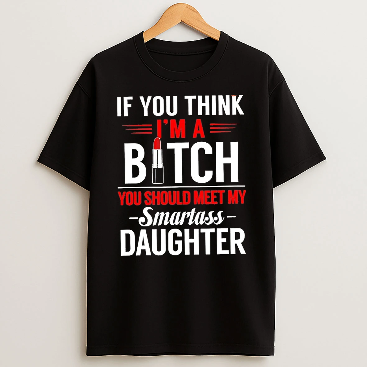 If You Think Im A Bitch You Should Meet My Smartass Daughter Shirts