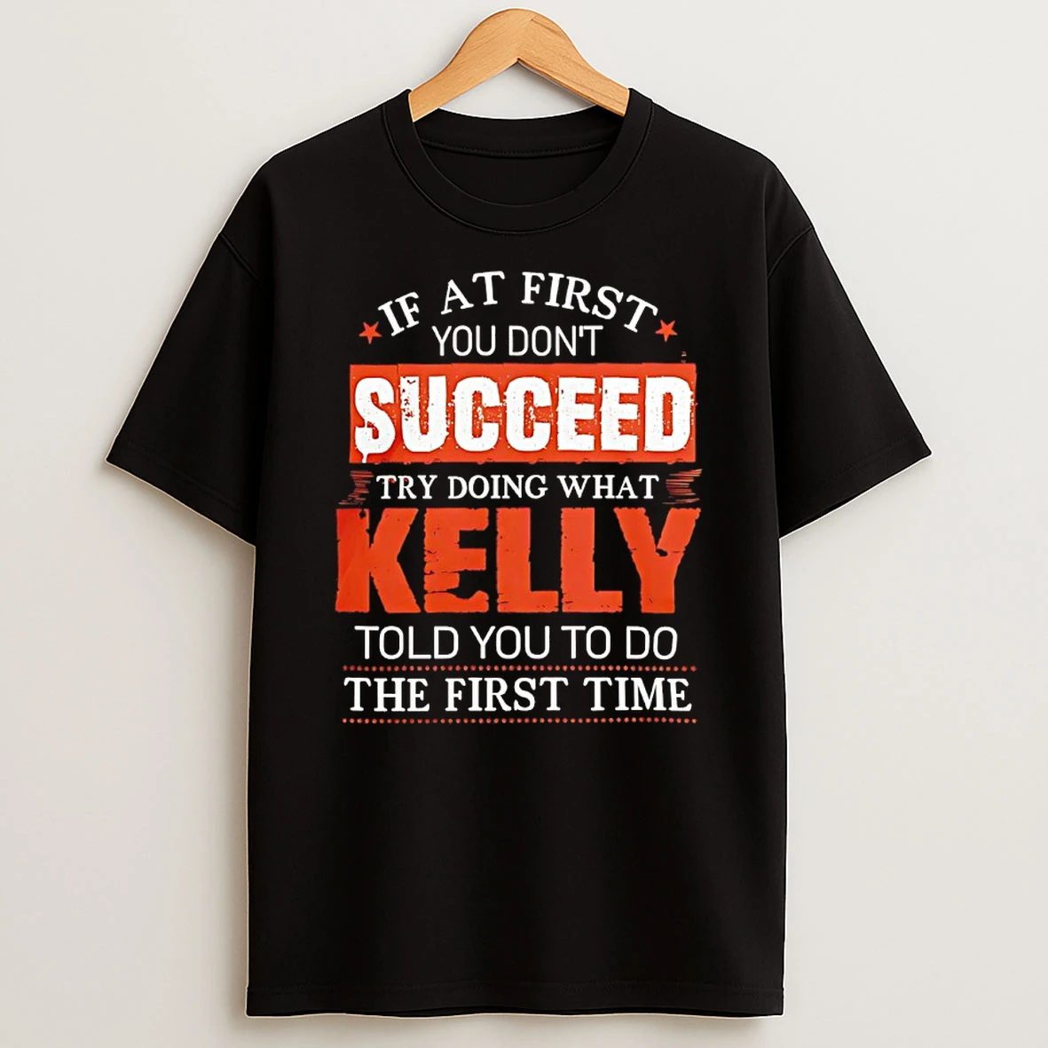 If At First You Dont Succeed Try Doing What Kelly Told You To Do The First Time Shirts