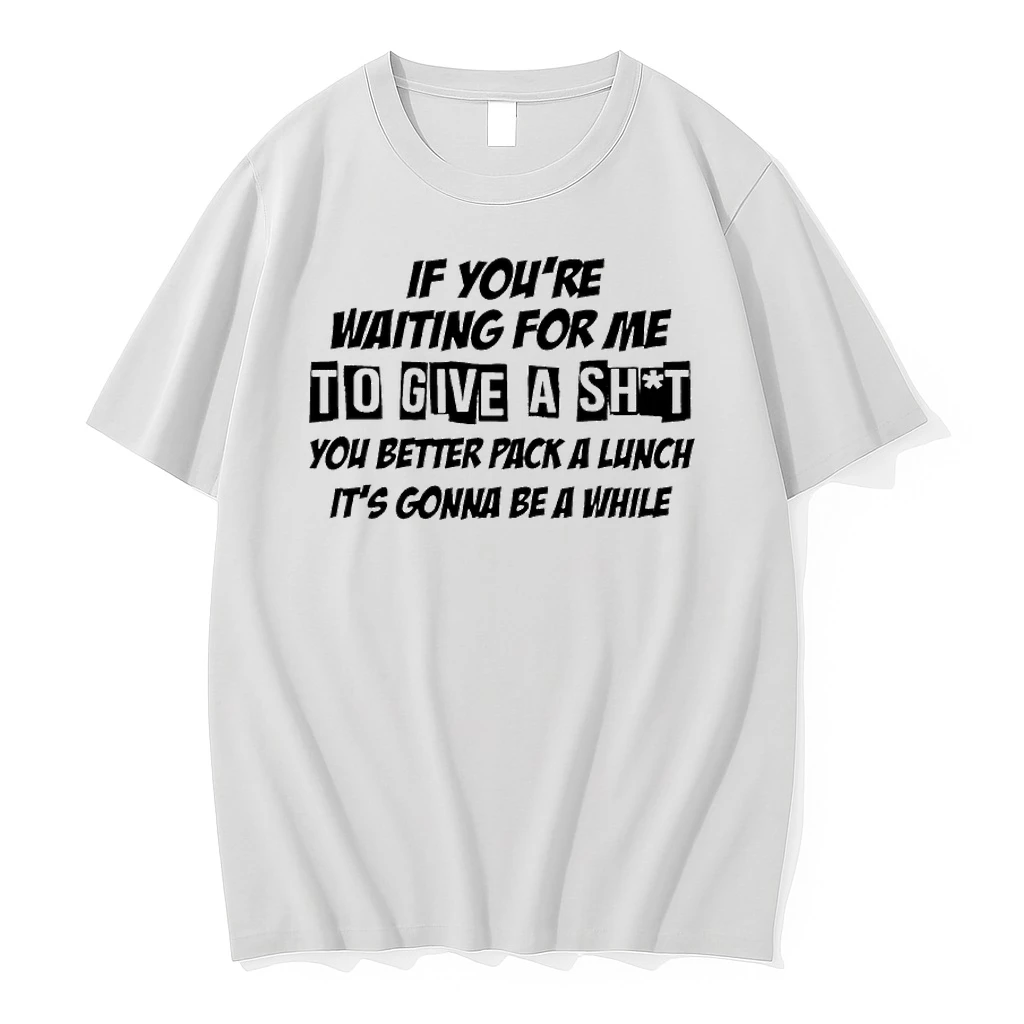If Youre Waiting For Me To Give A Shit You Better Pack A Lunch Shirts