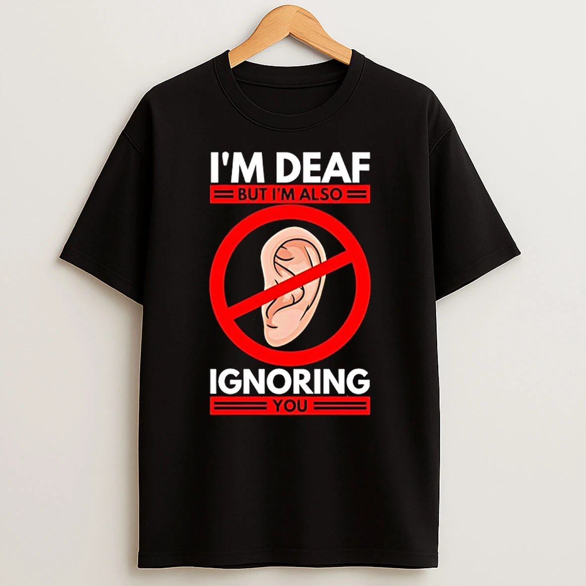 Im Deaf But Im Also Ignoring You Shirts
