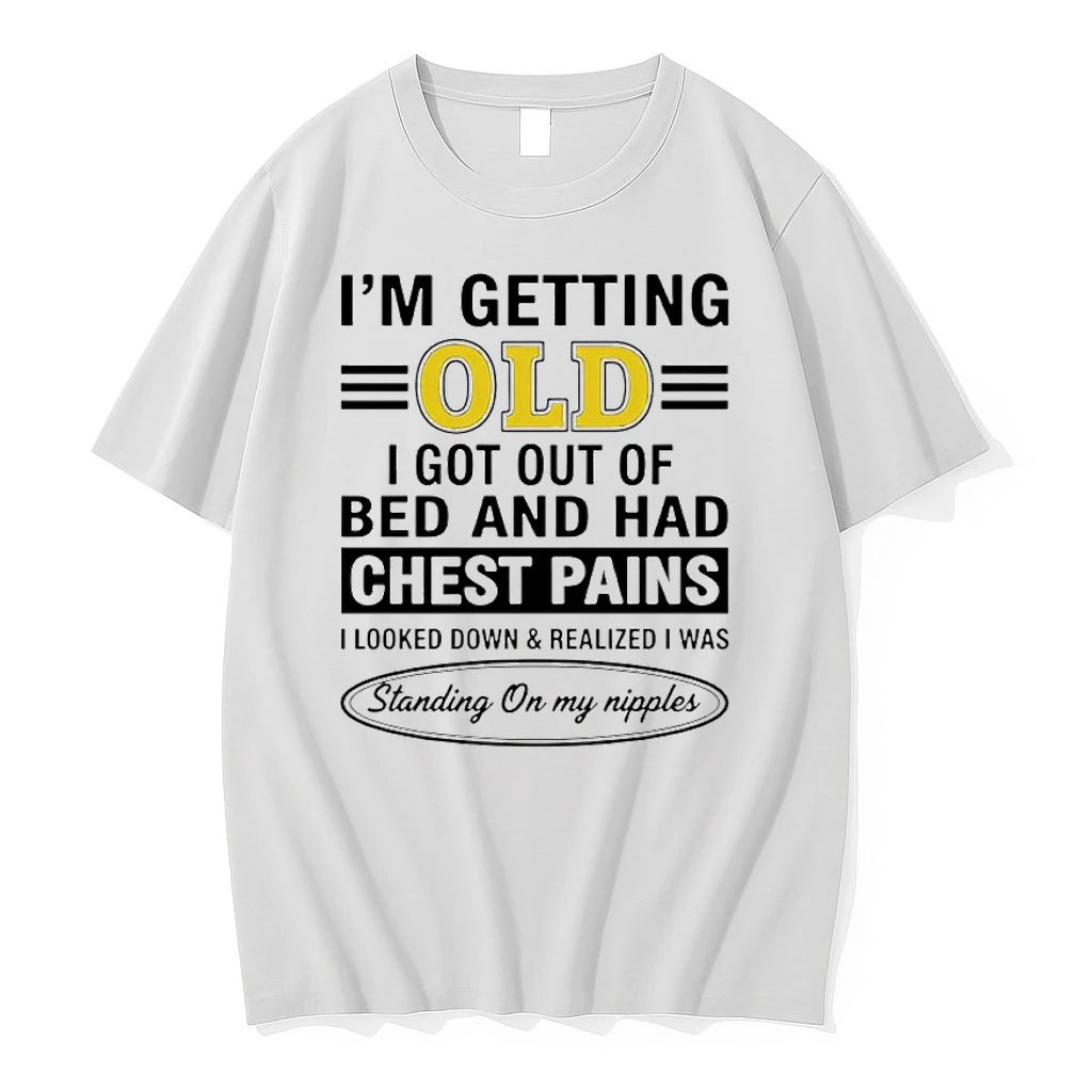 Im Getting Old I Got Out Of Bed And Had Chest Pains I Looked Down And Realized Shirts