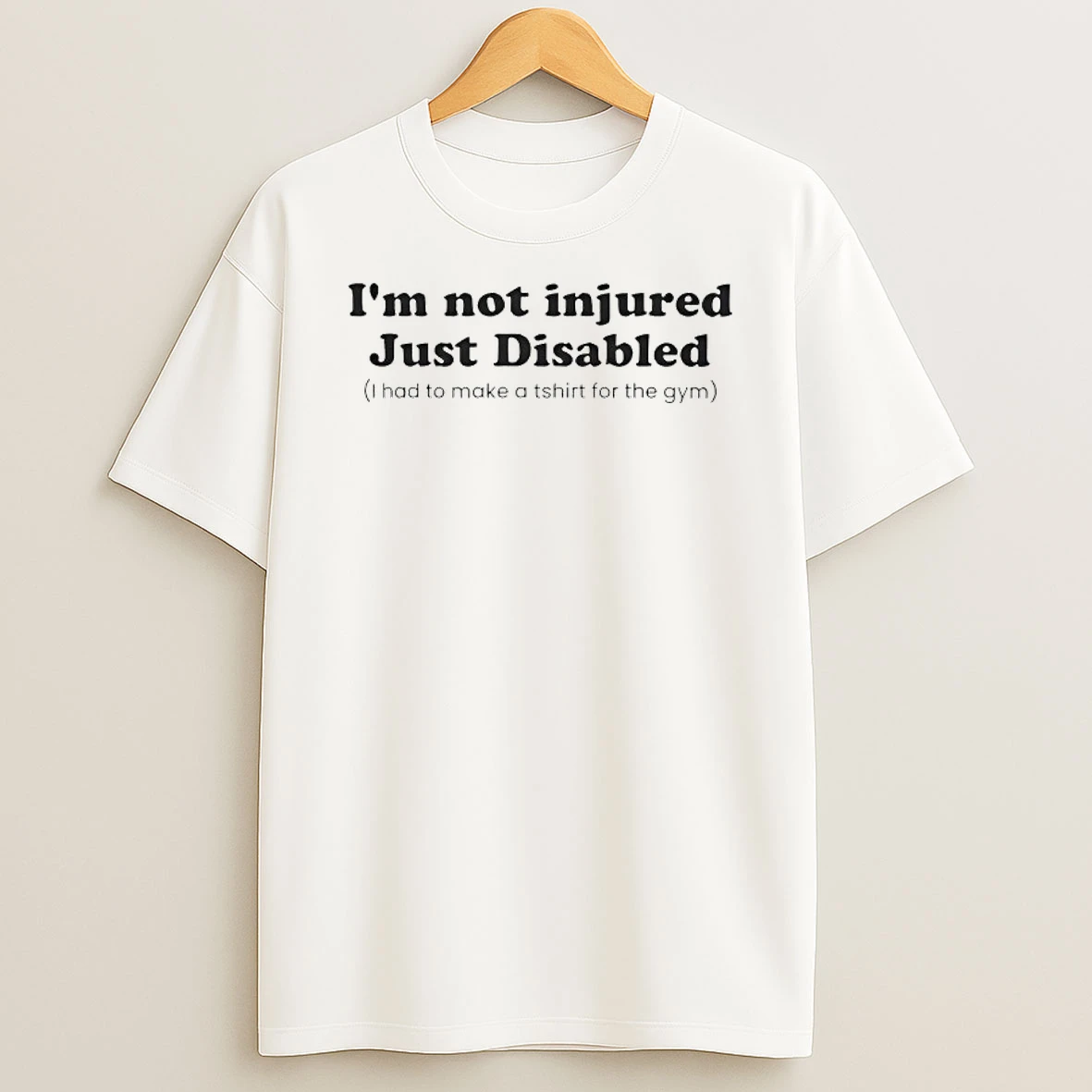 Im Not Injured Just Disabled I Had To Make A For The Gym Shirts